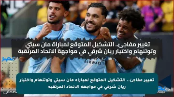تغيير مفاجئ.. التشكيل المتوقع لمباراة مان سيتي وتوتنهام واختيار ريان شرقي في مواجهة الاتحاد المرتقبة